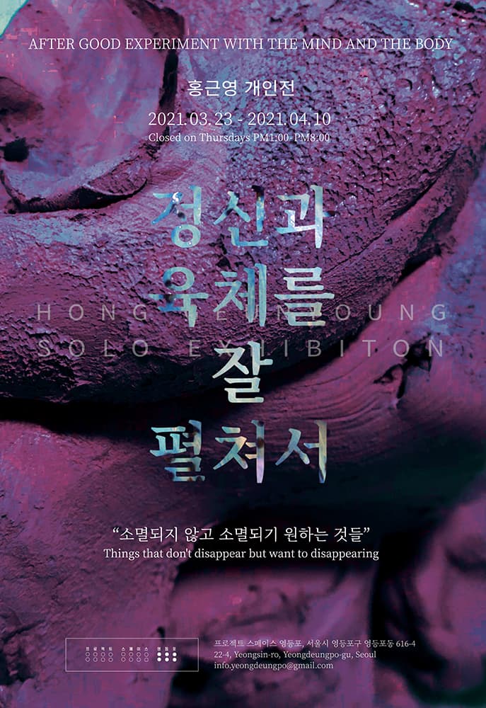 홍근영 개인전 : 정신과 육체를 잘 펼쳐서, 소멸되지 않고 소멸되기 원하는 것들 1