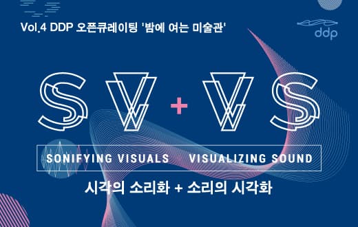 DDP 오픈큐레이팅 Vol.4 : SV+VS (시각의 소리화+소리의 시각화) 1