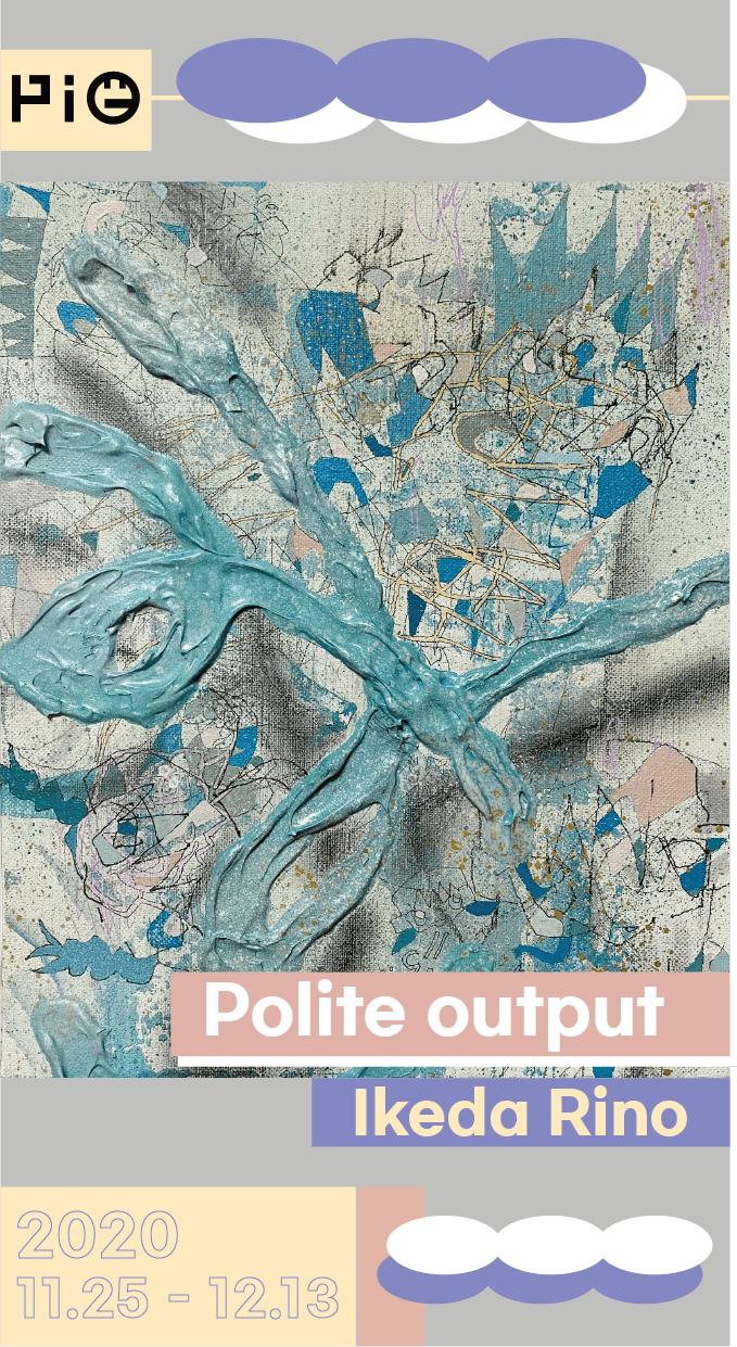 Ikeda Rino 개인전 : Polite output 1