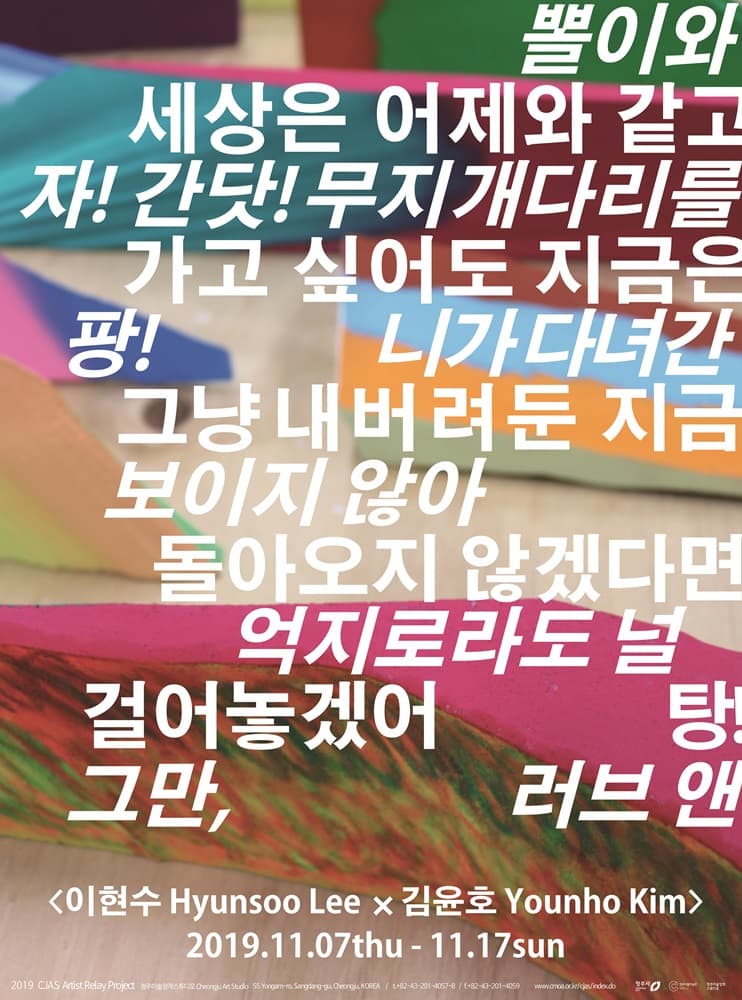 김윤호×이현수: 뽈이와 웅이에게,세상은 어제와 같고 시간은 흐르고 있고 자!간닷!무지개다리를 놓고 가고 싶어도 지금은 갈수 없는 저 먼 우주는 팡!니가 다녀간 흔적들을 지우지 않고 그냥 내버려둔 지금 내겐 링밖에 보이지 않아 물어와!슛!니가 돌아오지 않겠다면 슈우웅!내가 억지로라도 널 데려가서 장식품으로 걸어놓겠어 탕!사랑해줘서 고마워 그만,러브 앤 포티. 1
