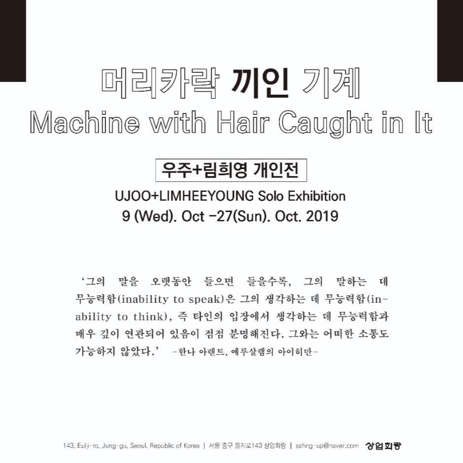 우주+림희영 개인전 : 머리카락 끼인 기계 Ujoo+Limheeyoung : Machine with Hair Caught in it 1