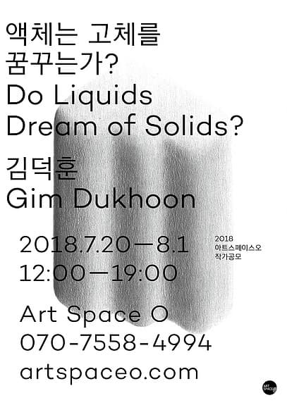 김덕훈 개인전 : 액체는 고체를 꿈꾸는가? GIMDUKHOON : Do Liquids Dream of So 1