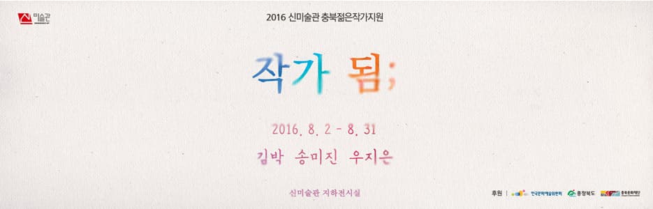 2016 신미술관 충북젊은작가지원 : 작가 됨 1